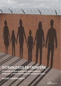 Extranjeros en frontera "Un estudio jurídico-práctico del reconocimiento, protección y limites del derecho de entrada en España"