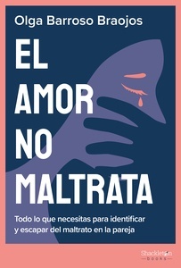 El amor no maltrata "Todo lo que necesitas para identificar y escapar del maltrato en la pareja"