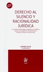 Derecho al silencio y racionalidad jurídica "Un estudio metodológico, dogmático y filosófico, desde una perspectiva comparatista en el plano nacional e internacional"