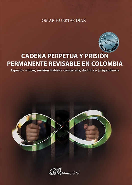 Cadena perpetua y prisión permanente revisable en Colombia "Aspectos críticos, revisión histórica comparada, doctrina y jurisprudencia"