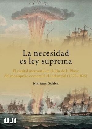 La necesidad es ley suprema. El capital mercantil en el Río de la Plata: del monopolio comercial al industrial (