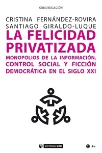 La felicidad privatizada "monopolios de la información, control social y ficción democrática en el Siglo XXI"