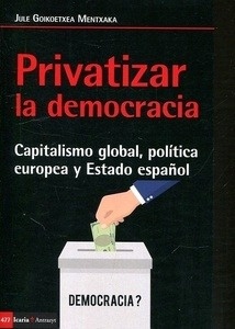 Privatizar la democracia "capitalismo global, política europea y Estado español"